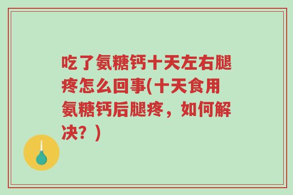 吃了氨糖钙十天左右腿疼怎么回事(十天食用氨糖钙后腿疼,如何解决?)-第1张图片-超越 吃了氨糖钙十天左右腿疼怎么回事(十天食用氨糖钙后腿疼,如何解决?)-第1张图片-超越
