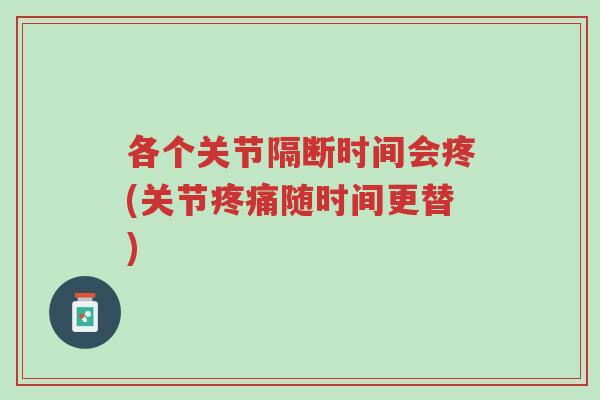 各个关节隔断时间会疼(关节疼痛随时间更替)-第1张图片-超越 各个关节隔断时间会疼(关节疼痛随时间更替)-第1张图片-超越