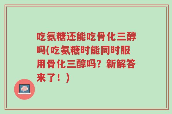 吃氨糖还能吃骨化三醇吗(吃氨糖时能同时服用骨化三醇吗?新解答来了!)-第1张图片-超越 吃氨糖还能吃骨化三醇吗(吃氨糖时能同时服用骨化三醇吗?新解答来了!)-第1张图片-超越