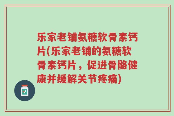 乐家老铺氨糖软骨素钙片(乐家老铺的氨糖软骨素钙片,促进骨骼健康并缓解关节疼痛)-第1张图片-超越 乐家老铺氨糖软骨素钙片(乐家老铺的氨糖软骨素钙片,促进骨骼健康并缓解关节疼痛)-第1张图片-超越