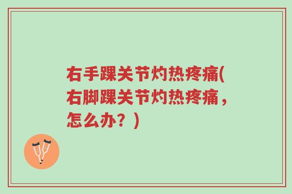 右手踝关节灼热疼痛(右脚踝关节灼热疼痛,怎么办?)-第1张图片-超越 右手踝关节灼热疼痛(右脚踝关节灼热疼痛,怎么办?)-第1张图片-超越