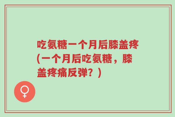吃氨糖一个月后膝盖疼(一个月后吃氨糖，膝盖疼痛反弹？)-第1张图片-超越