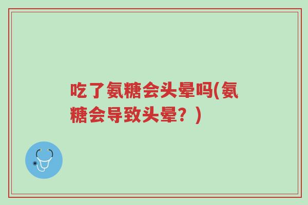 吃了氨糖会头晕吗(氨糖会导致头晕?)-第1张图片-超越 吃了氨糖会头晕吗(氨糖会导致头晕?)-第1张图片-超越