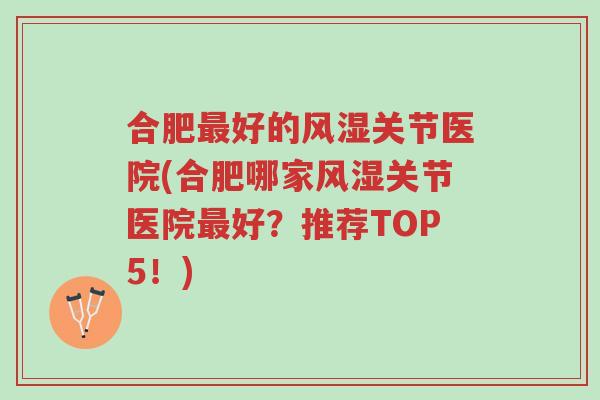 合肥最好的风湿关节医院(合肥哪家风湿关节医院最好?推荐TOP5!)-第1张图片-超越 合肥最好的风湿关节医院(合肥哪家风湿关节医院最好?推荐TOP5!)-第1张图片-超越