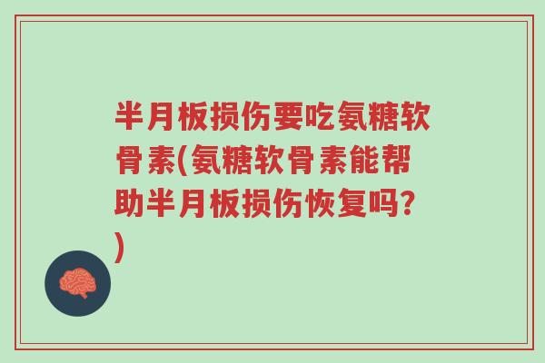半月板损伤要吃氨糖软骨素(氨糖软骨素能帮助半月板损伤恢复吗?)-第1张图片-超越 半月板损伤要吃氨糖软骨素(氨糖软骨素能帮助半月板损伤恢复吗?)-第1张图片-超越