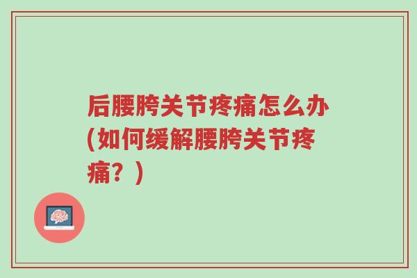 后腰胯关节疼痛怎么办(如何缓解腰胯关节疼痛?)-第1张图片-超越 后腰胯关节疼痛怎么办(如何缓解腰胯关节疼痛?)-第1张图片-超越
