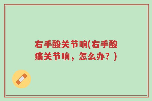 右手酸关节响(右手酸痛关节响,怎么办?)-第1张图片-超越 右手酸关节响(右手酸痛关节响,怎么办?)-第1张图片-超越