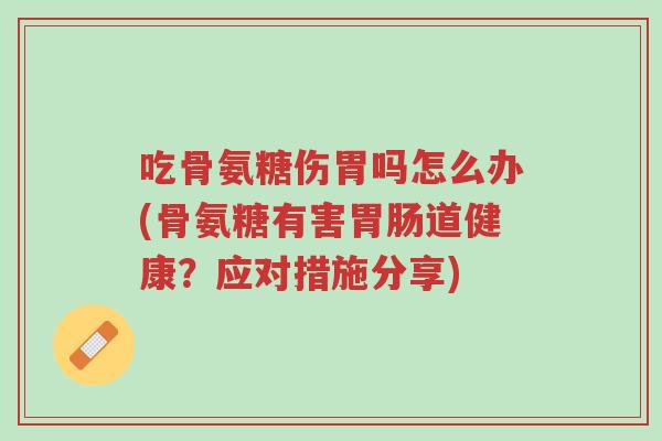 吃骨氨糖伤胃吗怎么办(骨氨糖有害胃肠道健康?应对措施分享)-第1张图片-超越 吃骨氨糖伤胃吗怎么办(骨氨糖有害胃肠道健康?应对措施分享)-第1张图片-超越