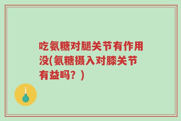 吃氨糖对腿关节有作用没(氨糖摄入对膝关节有益吗?)-第1张图片-超越 吃氨糖对腿关节有作用没(氨糖摄入对膝关节有益吗?)-第1张图片-超越