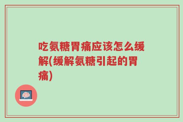 吃氨糖胃痛应该怎么缓解(缓解氨糖引起的胃痛)-第1张图片-超越