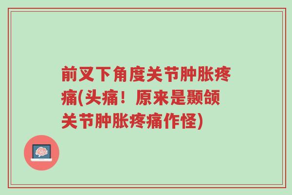 前叉下角度关节肿胀疼痛(头痛!原来是颞颌关节肿胀疼痛作怪)-第1张图片-超越 前叉下角度关节肿胀疼痛(头痛!原来是颞颌关节肿胀疼痛作怪)-第1张图片-超越