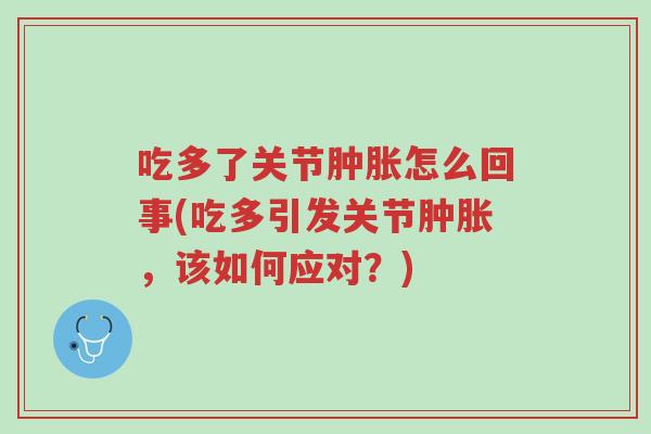 吃多了关节肿胀怎么回事(吃多引发关节肿胀，该如何应对？)-第1张图片-超越