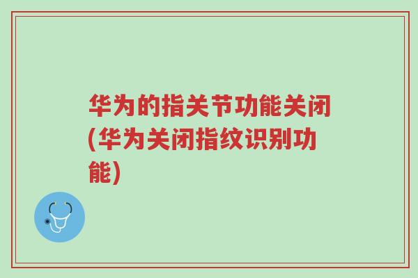 华为的指关节功能关闭(华为关闭指纹识别功能)-第1张图片-超越 华为的指关节功能关闭(华为关闭指纹识别功能)-第1张图片-超越