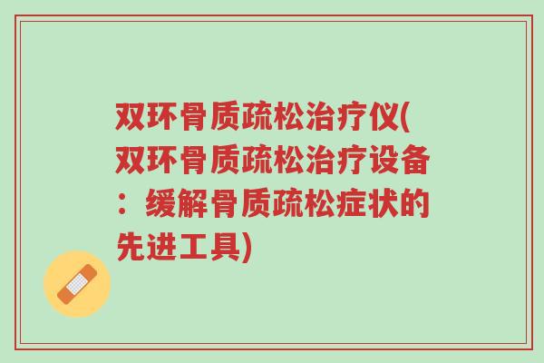 双环骨质疏松治疗仪(双环骨质疏松治疗设备:缓解骨质疏松症状的先进工具)-第1张图片-超越 双环骨质疏松治疗仪(双环骨质疏松治疗设备:缓解骨质疏松症状的先进工具)-第1张图片-超越