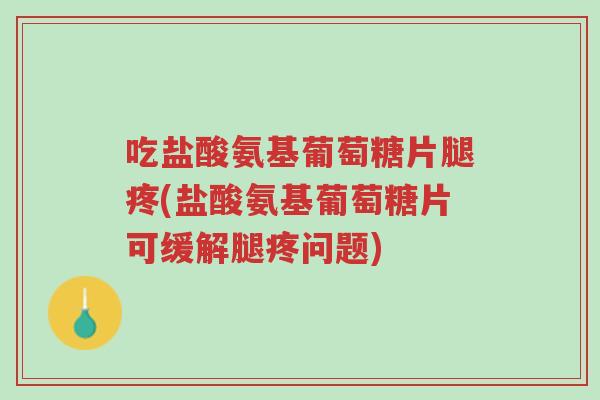 吃盐酸氨基葡萄糖片腿疼(盐酸氨基葡萄糖片可缓解腿疼问题)-第1张图片-超越 吃盐酸氨基葡萄糖片腿疼(盐酸氨基葡萄糖片可缓解腿疼问题)-第1张图片-超越