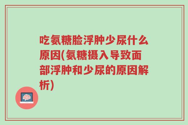 吃氨糖脸浮肿少尿什么原因(氨糖摄入导致面部浮肿和少尿的原因解析)-第1张图片-超越 吃氨糖脸浮肿少尿什么原因(氨糖摄入导致面部浮肿和少尿的原因解析)-第1张图片-超越
