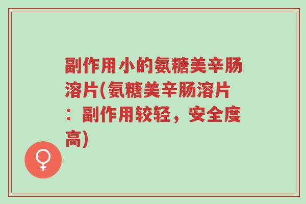 副作用小的氨糖美辛肠溶片(氨糖美辛肠溶片：副作用较轻，安全度高)-第1张图片-超越
