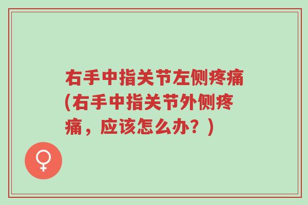 右手中指关节左侧疼痛(右手中指关节外侧疼痛,应该怎么办?)-第1张图片-超越 右手中指关节左侧疼痛(右手中指关节外侧疼痛,应该怎么办?)-第1张图片-超越