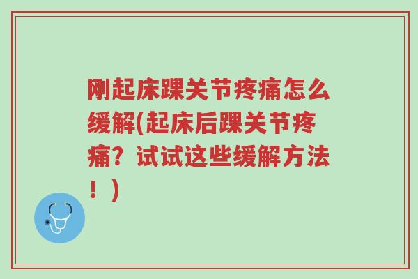 刚起床踝关节疼痛怎么缓解(起床后踝关节疼痛?试试这些缓解方法!)-第1张图片-超越 刚起床踝关节疼痛怎么缓解(起床后踝关节疼痛?试试这些缓解方法!)-第1张图片-超越
