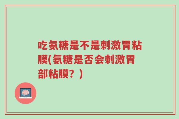 吃氨糖是不是刺激胃粘膜(氨糖是否会刺激胃部粘膜?)-第1张图片-超越 吃氨糖是不是刺激胃粘膜(氨糖是否会刺激胃部粘膜?)-第1张图片-超越