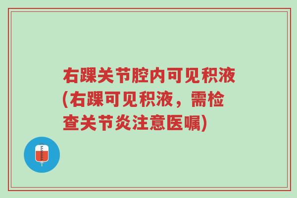 右踝关节腔内可见积液(右踝可见积液，需检查关节炎注意医嘱)-第1张图片-超越