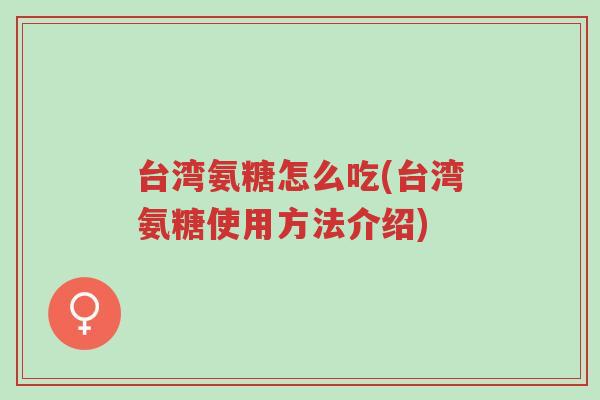 台湾氨糖怎么吃(台湾氨糖使用方法介绍)-第1张图片-超越 台湾氨糖怎么吃(台湾氨糖使用方法介绍)-第1张图片-超越