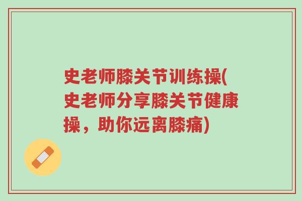 史老师膝关节训练操(史老师分享膝关节健康操，助你远离膝痛)-第1张图片-超越