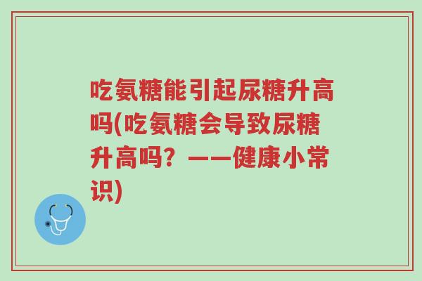 吃氨糖能引起尿糖升高吗(吃氨糖会导致尿糖升高吗?——健康小常识)-第1张图片-超越 吃氨糖能引起尿糖升高吗(吃氨糖会导致尿糖升高吗?——健康小常识)-第1张图片-超越