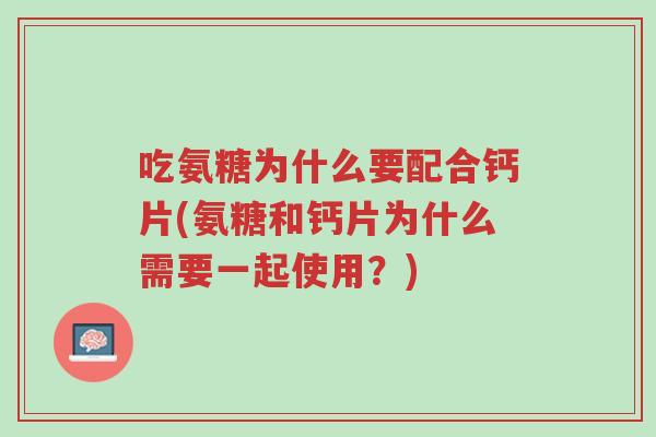 吃氨糖为什么要配合钙片(氨糖和钙片为什么需要一起使用?)-第1张图片-超越 吃氨糖为什么要配合钙片(氨糖和钙片为什么需要一起使用?)-第1张图片-超越