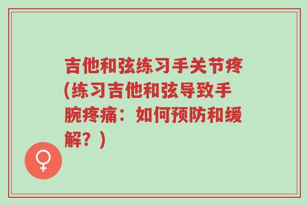 吉他和弦练习手关节疼(练习吉他和弦导致手腕疼痛:如何预防和缓解?)-第1张图片-超越 吉他和弦练习手关节疼(练习吉他和弦导致手腕疼痛:如何预防和缓解?)-第1张图片-超越