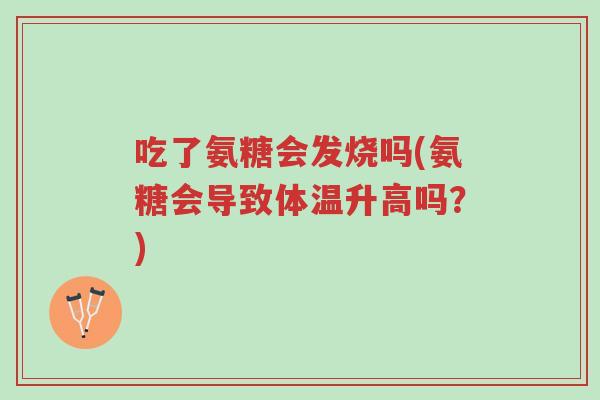 吃了氨糖会发烧吗(氨糖会导致体温升高吗?)-第1张图片-超越 吃了氨糖会发烧吗(氨糖会导致体温升高吗?)-第1张图片-超越