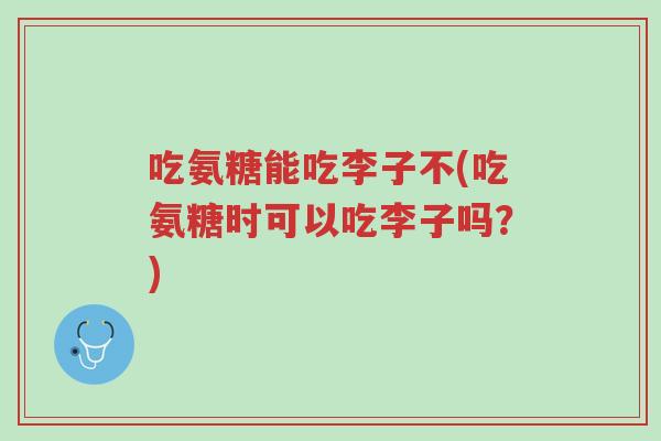 吃氨糖能吃李子不(吃氨糖时可以吃李子吗?)-第1张图片-超越 吃氨糖能吃李子不(吃氨糖时可以吃李子吗?)-第1张图片-超越