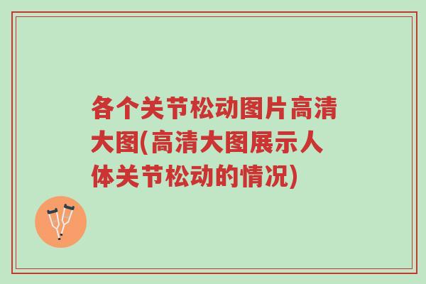 各个关节松动图片高清大图(高清大图展示人体关节松动的情况)-第1张图片-超越 各个关节松动图片高清大图(高清大图展示人体关节松动的情况)-第1张图片-超越