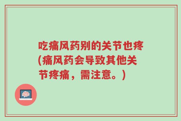 吃痛风药别的关节也疼(痛风药会导致其他关节疼痛,需注意。)-第1张图片-超越 吃痛风药别的关节也疼(痛风药会导致其他关节疼痛,需注意。)-第1张图片-超越