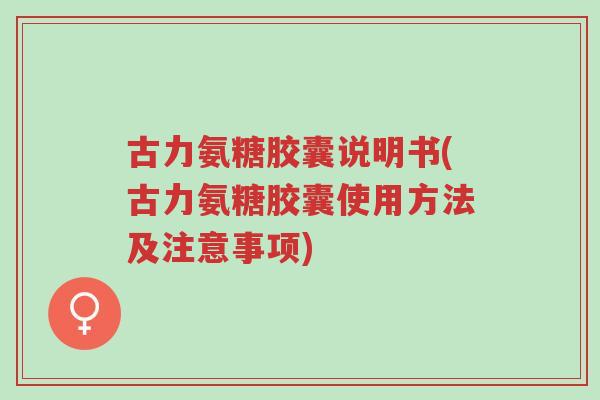 古力氨糖胶囊说明书(古力氨糖胶囊使用方法及注意事项)-第1张图片-超越 古力氨糖胶囊说明书(古力氨糖胶囊使用方法及注意事项)-第1张图片-超越