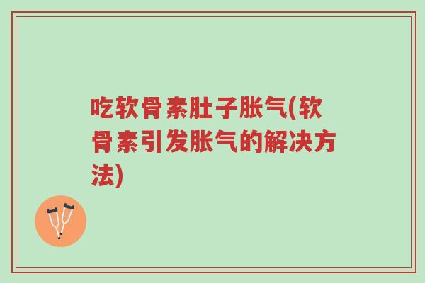 吃软骨素肚子胀气(软骨素引发胀气的解决方法)-第1张图片-超越 吃软骨素肚子胀气(软骨素引发胀气的解决方法)-第1张图片-超越