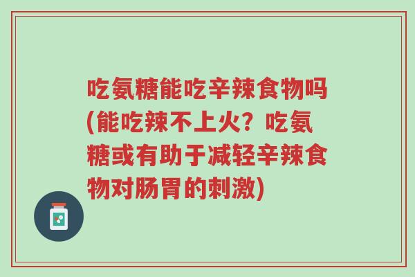 吃氨糖能吃辛辣食物吗(能吃辣不上火?吃氨糖或有助于减轻辛辣食物对肠胃的刺激)-第1张图片-超越 吃氨糖能吃辛辣食物吗(能吃辣不上火?吃氨糖或有助于减轻辛辣食物对肠胃的刺激)-第1张图片-超越