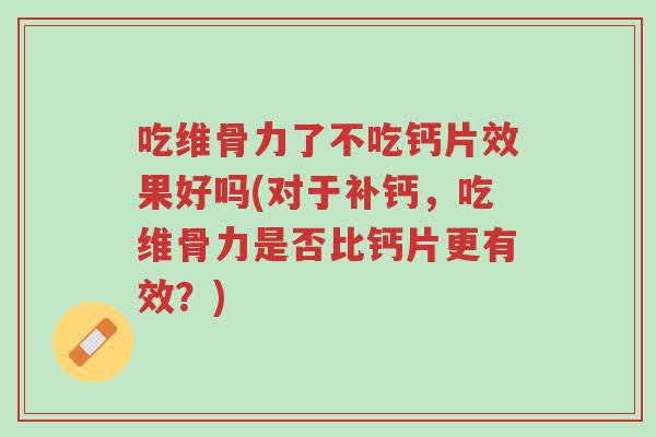 吃维骨力了不吃钙片效果好吗(对于补钙,吃维骨力是否比钙片更有效?)-第1张图片-超越 吃维骨力了不吃钙片效果好吗(对于补钙,吃维骨力是否比钙片更有效?)-第1张图片-超越