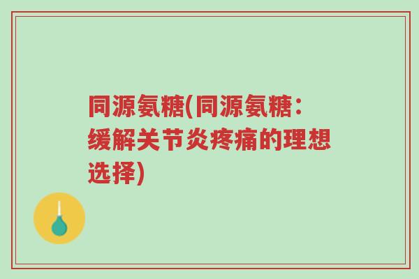 同源氨糖(同源氨糖:缓解关节炎疼痛的理想选择)-第1张图片-超越 同源氨糖(同源氨糖:缓解关节炎疼痛的理想选择)-第1张图片-超越