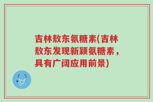 吉林敖东氨糖素(吉林敖东发现新颖氨糖素,具有广阔应用前景)-第1张图片-超越 吉林敖东氨糖素(吉林敖东发现新颖氨糖素,具有广阔应用前景)-第1张图片-超越