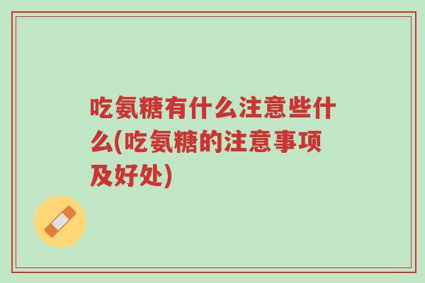 吃氨糖有什么注意些什么(吃氨糖的注意事项及好处)-第1张图片-超越 吃氨糖有什么注意些什么(吃氨糖的注意事项及好处)-第1张图片-超越