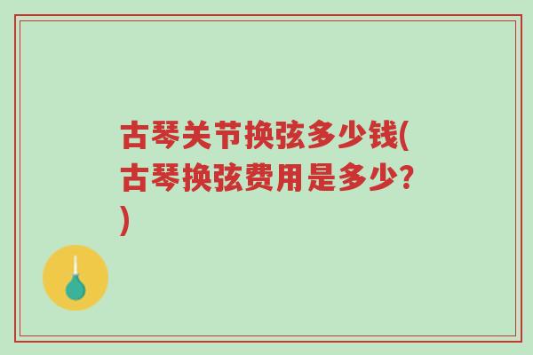 古琴关节换弦多少钱(古琴换弦费用是多少?)-第1张图片-超越 古琴关节换弦多少钱(古琴换弦费用是多少?)-第1张图片-超越