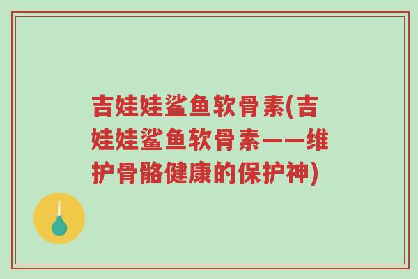 吉娃娃鲨鱼软骨素(吉娃娃鲨鱼软骨素——维护骨骼健康的保护神)-第1张图片-超越 吉娃娃鲨鱼软骨素(吉娃娃鲨鱼软骨素——维护骨骼健康的保护神)-第1张图片-超越
