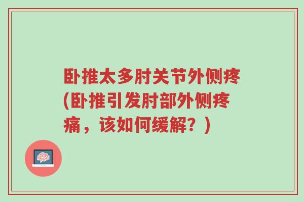 卧推太多肘关节外侧疼(卧推引发肘部外侧疼痛,该如何缓解?)-第1张图片-超越 卧推太多肘关节外侧疼(卧推引发肘部外侧疼痛,该如何缓解?)-第1张图片-超越