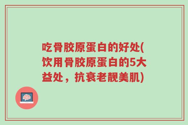 吃骨胶原蛋白的好处(饮用骨胶原蛋白的5大益处,抗衰老靓美肌)-第1张图片-超越 吃骨胶原蛋白的好处(饮用骨胶原蛋白的5大益处,抗衰老靓美肌)-第1张图片-超越