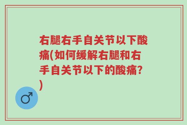 右腿右手自关节以下酸痛(如何缓解右腿和右手自关节以下的酸痛?)-第1张图片-超越 右腿右手自关节以下酸痛(如何缓解右腿和右手自关节以下的酸痛?)-第1张图片-超越