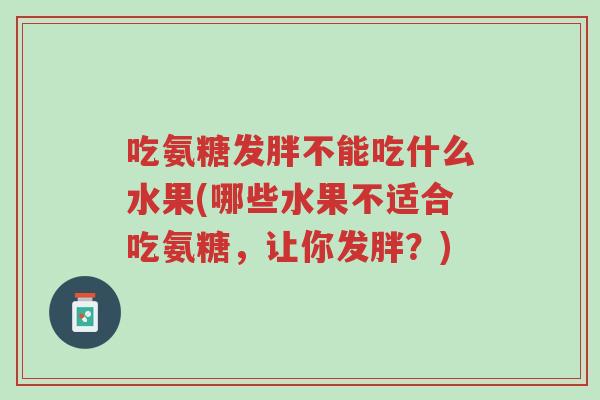 吃氨糖发胖不能吃什么水果(哪些水果不适合吃氨糖,让你发胖?)-第1张图片-超越 吃氨糖发胖不能吃什么水果(哪些水果不适合吃氨糖,让你发胖?)-第1张图片-超越