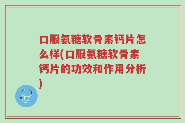 口服氨糖软骨素钙片怎么样(口服氨糖软骨素钙片的功效和作用分析)-第1张图片-超越
