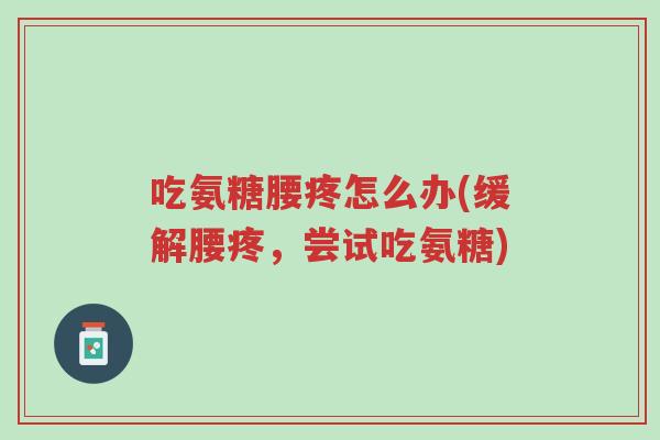 吃氨糖腰疼怎么办(缓解腰疼，尝试吃氨糖)-第1张图片-超越