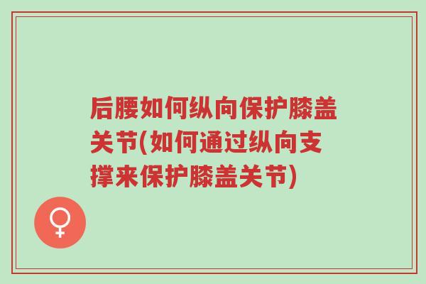 后腰如何纵向保护膝盖关节(如何通过纵向支撑来保护膝盖关节)-第1张图片-超越 后腰如何纵向保护膝盖关节(如何通过纵向支撑来保护膝盖关节)-第1张图片-超越